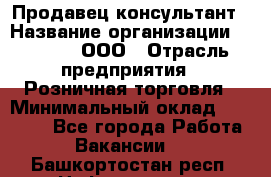 Продавец-консультант › Название организации ­ O’stin, ООО › Отрасль предприятия ­ Розничная торговля › Минимальный оклад ­ 18 000 - Все города Работа » Вакансии   . Башкортостан респ.,Нефтекамск г.